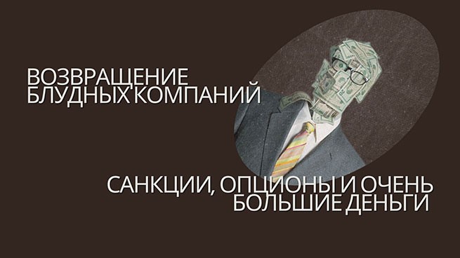 Возвращение блудных компаний: санкции, опционы и ОЧЕНЬ большие деньги