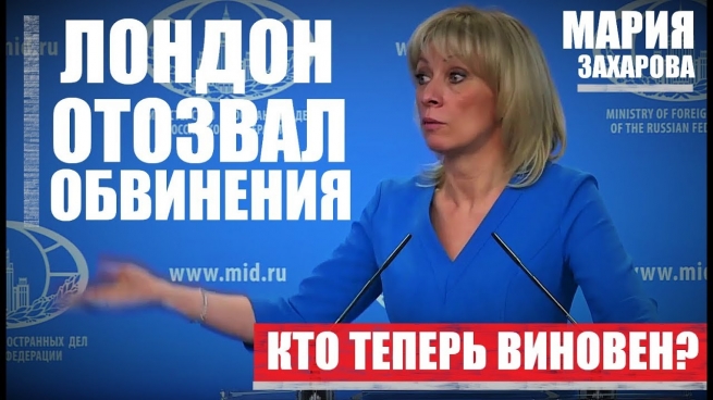 Мария Захарова: Британия отозвала обвинения к России